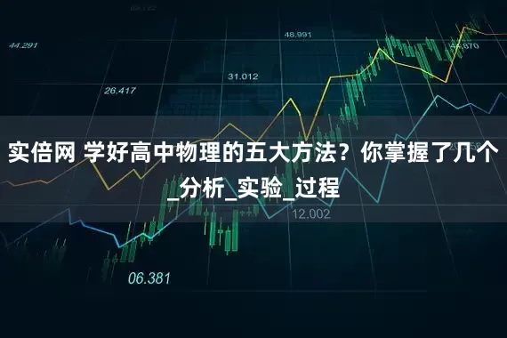 实倍网 学好高中物理的五大方法？你掌握了几个_分析_实验_过程