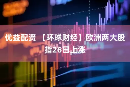 优益配资 【环球财经】欧洲两大股指26日上涨