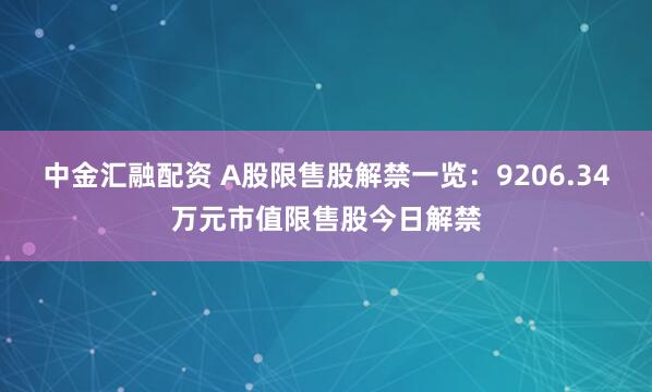 中金汇融配资 A股限售股解禁一览：9206.34万元市值限售股今日解禁